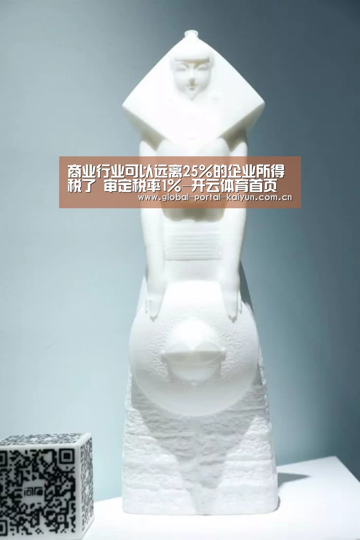 商业行业可以远离25%的企业所得税了 审定税率1%-开云体育首页(图4) 开云登录