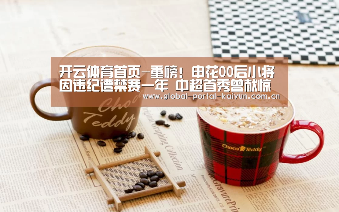 开云体育首页-重磅!申花00后小将因违纪遭禁赛一年 中超首秀曾献惊艳助攻(图1) 开云体育官网