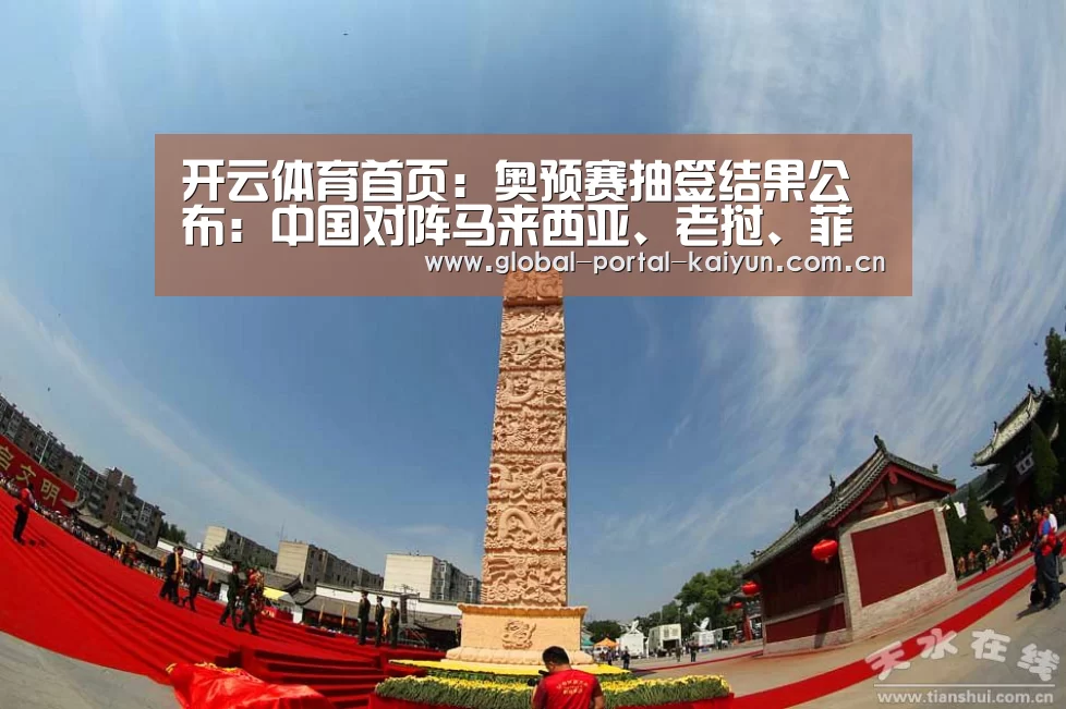 开云体育首页:奥预赛抽签结果公布:中国对阵马来西亚、老挝、菲律宾(图1) 开云体育官方