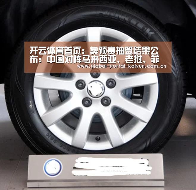 开云体育首页:奥预赛抽签结果公布:中国对阵马来西亚、老挝、菲律宾(图2) 开云登录