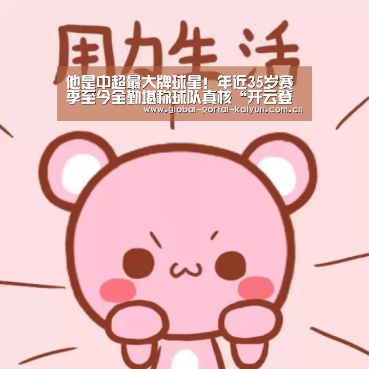 他是中超最大牌球星!年近35岁赛季至今全勤堪称球队真核“开云登录”(图1) 开云体育官网