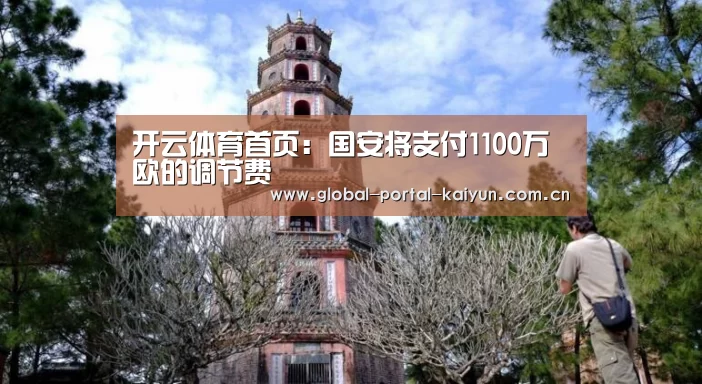 开云体育首页:国安将支付1100万欧的调节费(图3) 开云体育官网