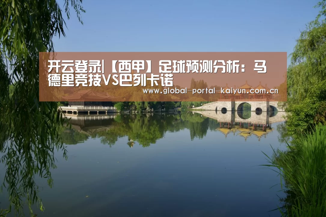 开云登录|【西甲】足球预测分析:马德里竞技VS巴列卡诺(图1) 开云体育官方